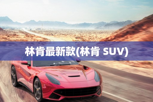 林肯最新款(林肯 SUV)